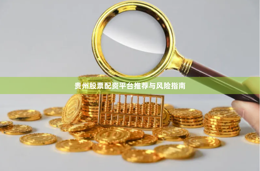 贵州股票配资平台推荐与风险指南