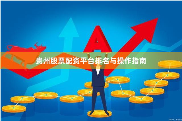 贵州股票配资平台排名与操作指南