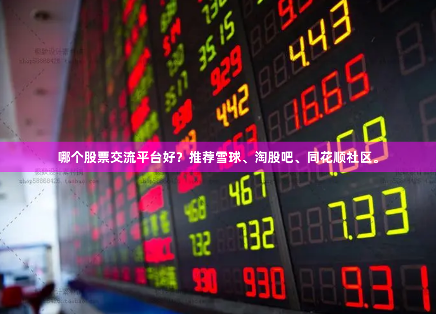 哪个股票交流平台好？推荐雪球、淘股吧、同花顺社区。