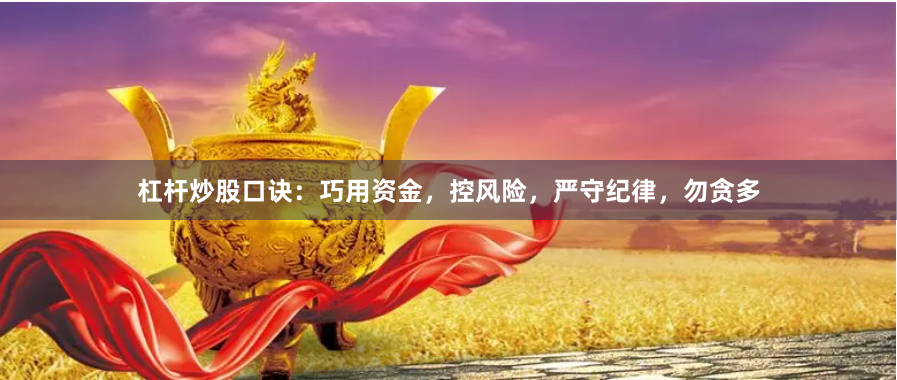 杠杆炒股口诀：巧用资金，控风险，严守纪律，勿贪多