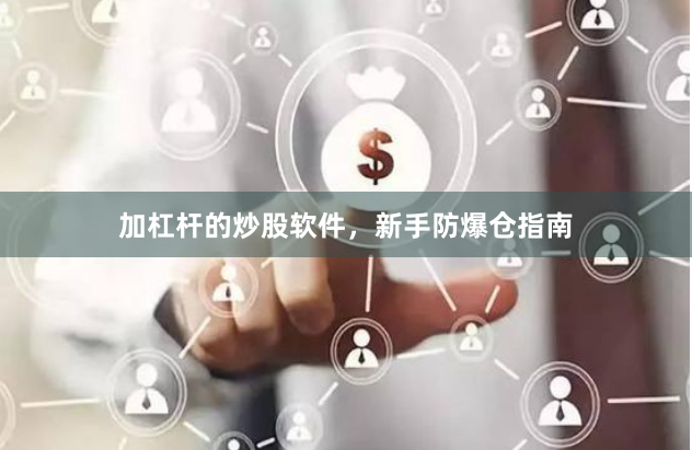 加杠杆的炒股软件，新手防爆仓指南