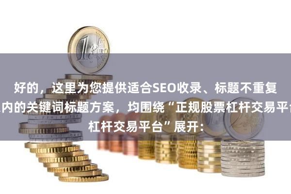 好的，这里为您提供适合SEO收录、标题不重复且均在以内的关键词标题方案，均围绕“正规股票杠杆交易平台”展开：